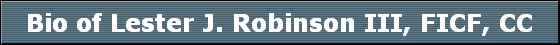 Bio of Lester J. Robinson III, FICF, CC