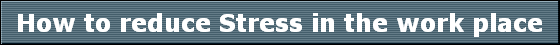 How to reduce Stress in the work place