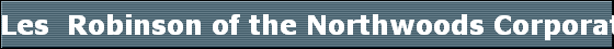Les  Robinson of the Northwoods Corporation 