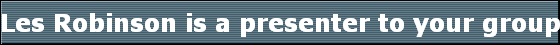 Les Robinson is a presenter to your group