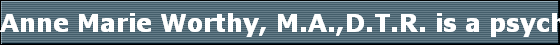 Anne Marie Worthy, M.A.,D.T.R. is a psychotherapist specializing in Energy Medicine.