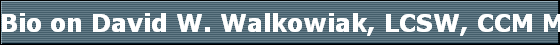 Bio on David W. Walkowiak, LCSW, CCM Manager, Health Education & Wellness
