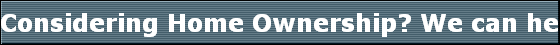 Considering Home Ownership? We can help answer your questions