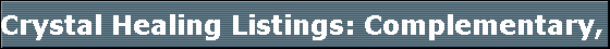 Crystal Healing Listings: Complementary, Alternative and Holistic Health Listing