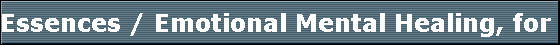 Essences / Emotional Mental Healing, for children, adults and pets