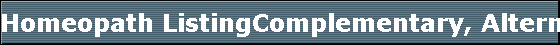 Homeopath ListingComplementary, Alternative and Holistic Health Listings: Complementary, Alternative and Holistic Health Listing