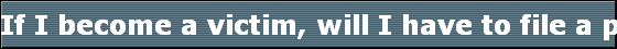 If I become a victim, will I have to file a police report?