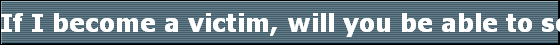 If I become a victim, will you be able to solve my problem?