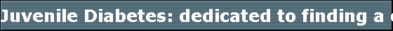 Juvenile Diabetes: dedicated to finding a cure Type 1