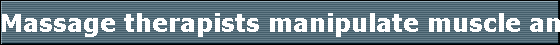Massage therapists manipulate muscle and connective tissue to enhance function of those tissues and promote relaxation and well-being