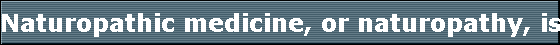 Naturopathic medicine, or naturopathy, is a alternative medical system. 