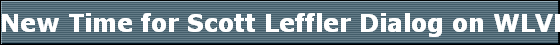 New Time for Scott Leffler Dialog on WLVL 1340 am which 11:00 am 