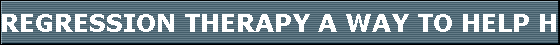 REGRESSION THERAPY A WAY TO HELP HEAL YOUR SOUL, AND MEET YOUR SOUL LIFE GOALS