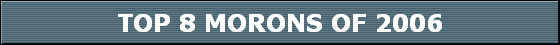 TOP 8 MORONS OF 2006