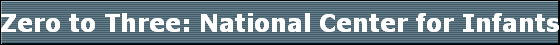 Zero to Three: National Center for Infants, Toddlers and Families 