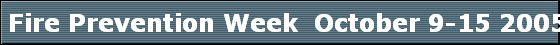  Fire Prevention Week  October 9-15 2005