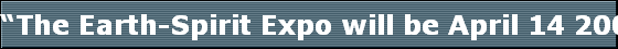 The Earth-Spirit Expo will be April 14 2007 at the Holiday Inn on Genesee St. next to Airport