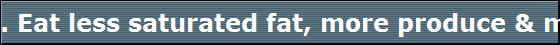 . Eat less saturated fat, more produce & more fiber.