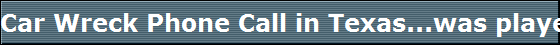 Car Wreck Phone Call in Texas...was played on the air! 