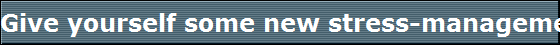Give yourself some new stress-management tools.